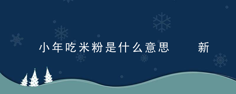 小年吃米粉是什么意思  新一年可一帆风顺